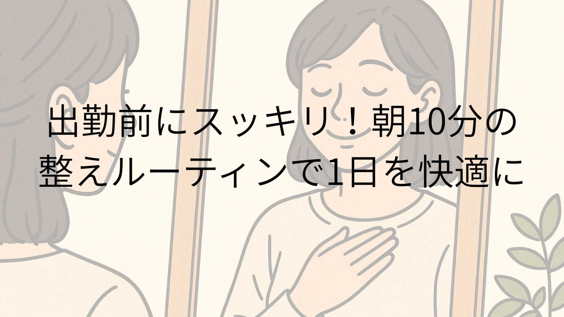 出勤前にスッキリ！朝10分の整えルーティンで1日を快適に