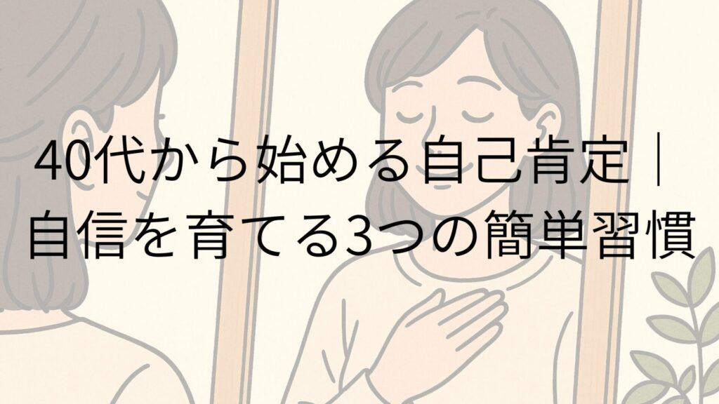 40代から始める自己肯定｜自信を育てる3つの簡単習慣
