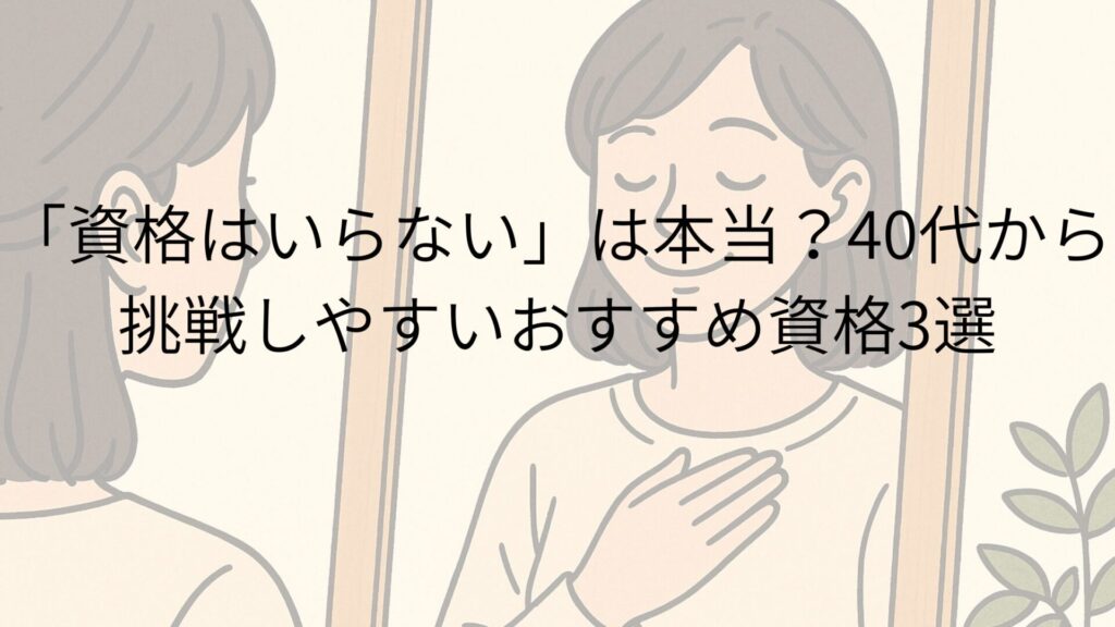 「資格はいらない」は本当？40代から挑戦しやすいおすすめ資格3選
