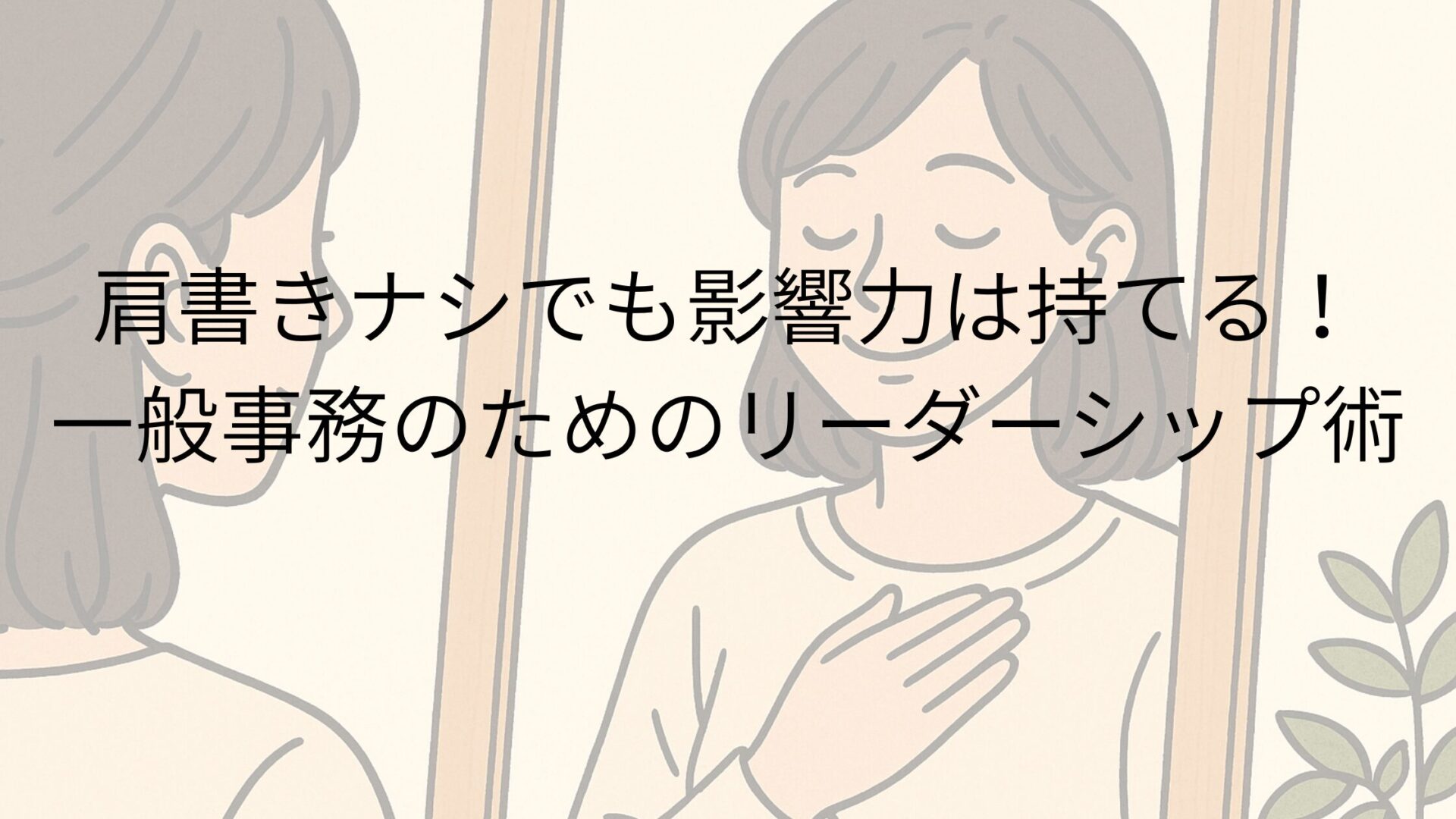 肩書きナシでも影響力は持てる！一般事務のためのリーダーシップ術
