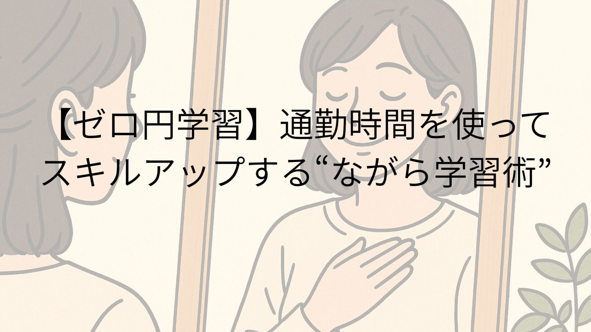 【ゼロ円学習】通勤時間を使ってスキルアップする“ながら学習術”