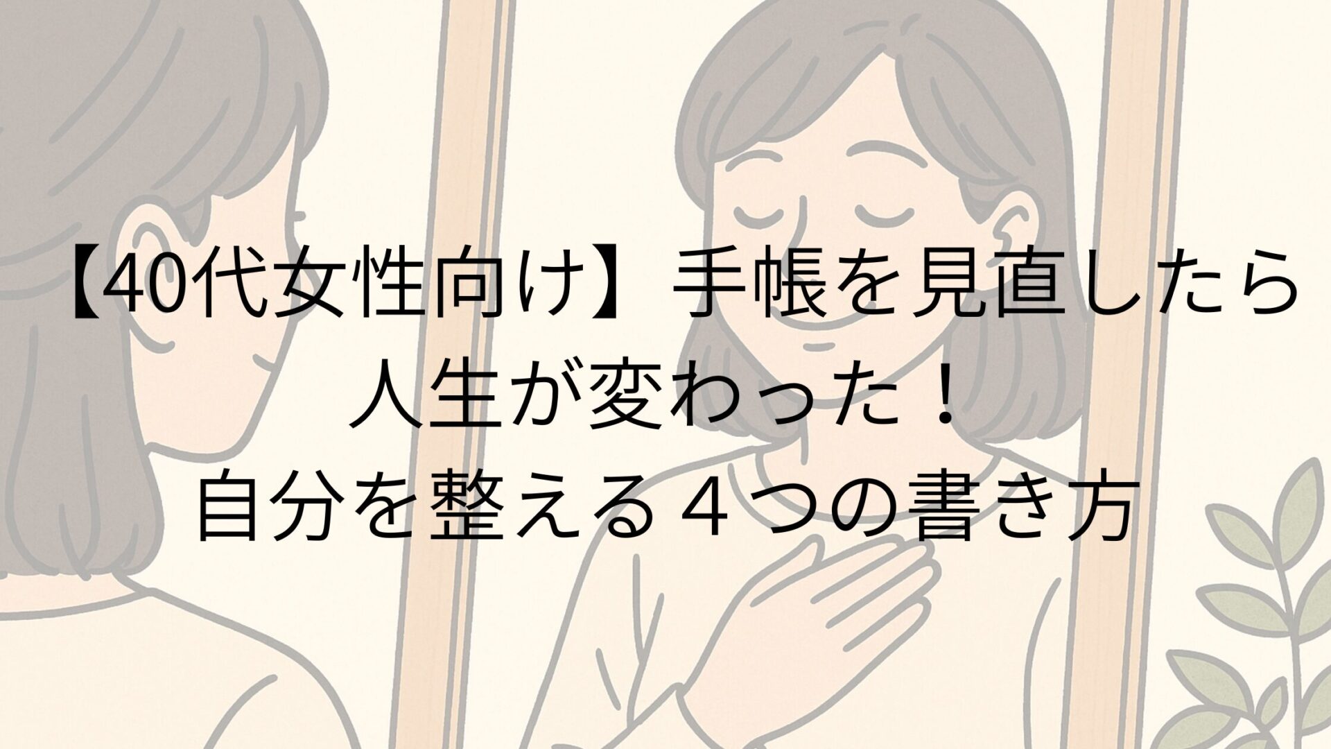 【40代女性向け】手帳を見直したら人生が変わった！自分を整える４つの書き方