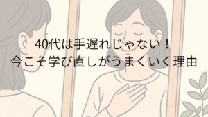 40代は手遅れじゃない！今こそ学び直しがうまくいく理由