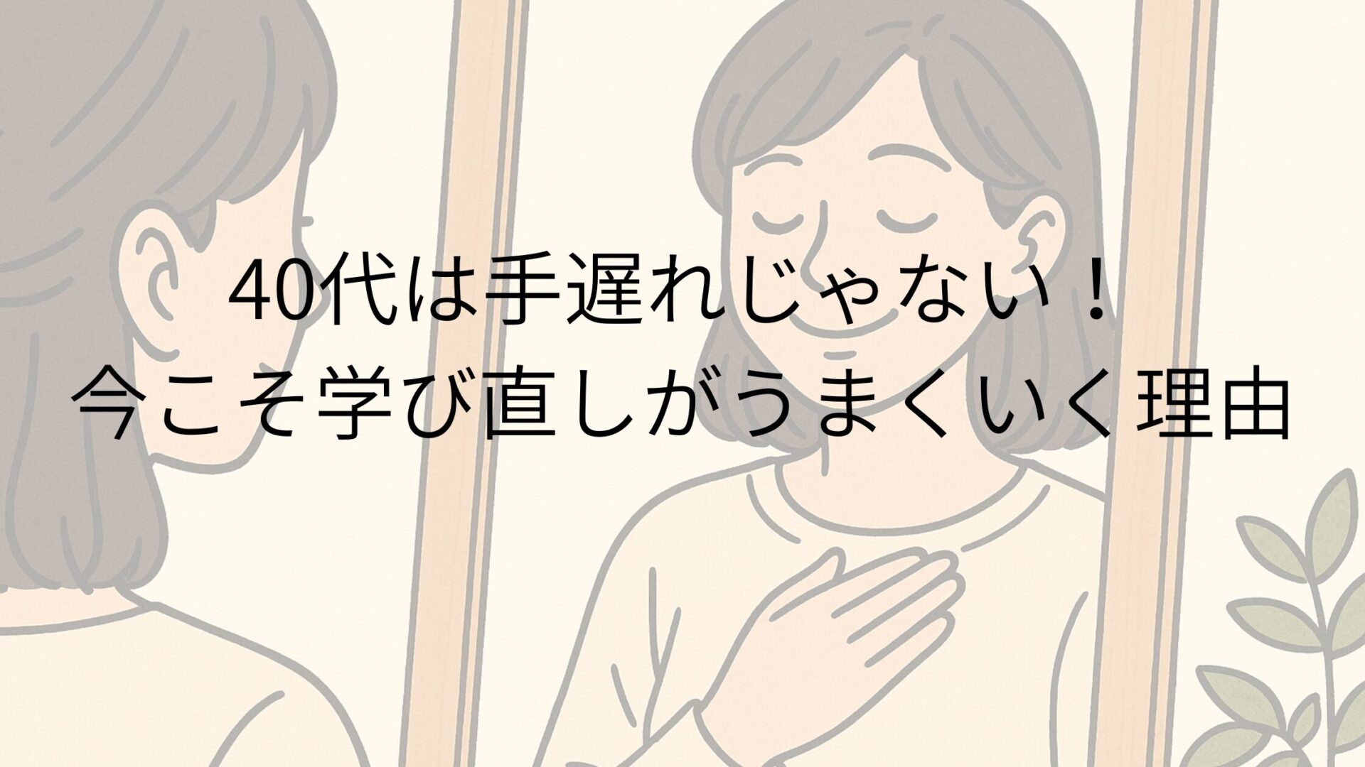40代は手遅れじゃない！今こそ学び直しがうまくいく理由